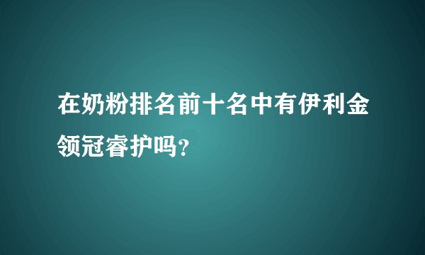 在奶粉排名前十名中有伊利金领冠睿护吗?