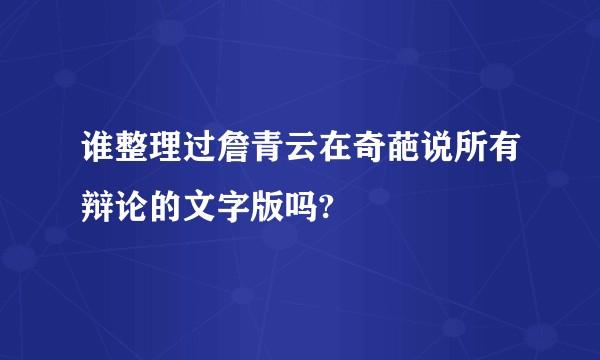 谁整理过詹青云在奇葩说所有辩论的文字版吗?