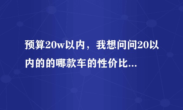 预算20w以内，我想问问20以内的的哪款车的性价比好一点，求推荐？