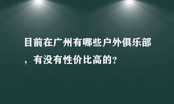 目前在广州有哪些户外俱乐部，有没有性价比高的？