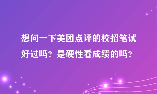 想问一下美团点评的校招笔试好过吗？是硬性看成绩的吗？