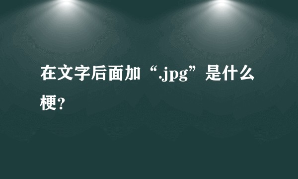 在文字后面加“.jpg”是什么梗？