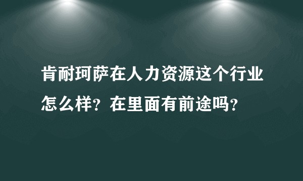 肯耐珂萨在人力资源这个行业怎么样？在里面有前途吗？