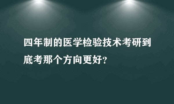 四年制的医学检验技术考研到底考那个方向更好？