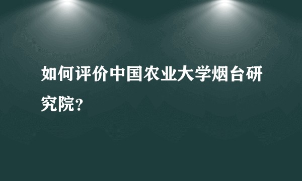 如何评价中国农业大学烟台研究院？