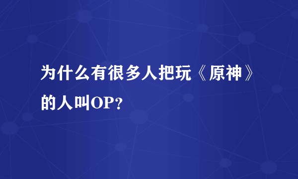 为什么有很多人把玩《原神》的人叫OP?