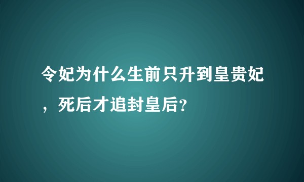 令妃为什么生前只升到皇贵妃，死后才追封皇后？