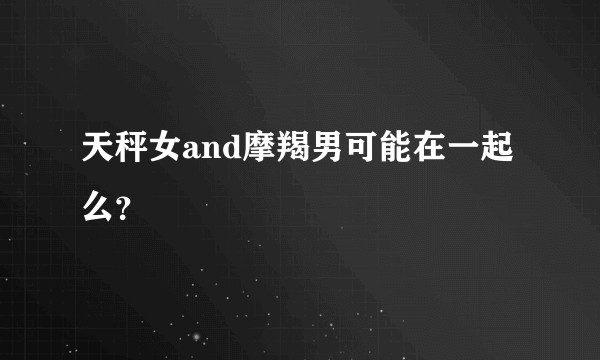 天秤女and摩羯男可能在一起么？
