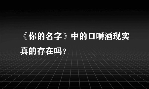 《你的名字》中的口嚼酒现实真的存在吗？