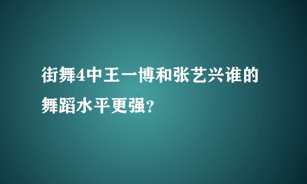 街舞4中王一博和张艺兴谁的舞蹈水平更强？
