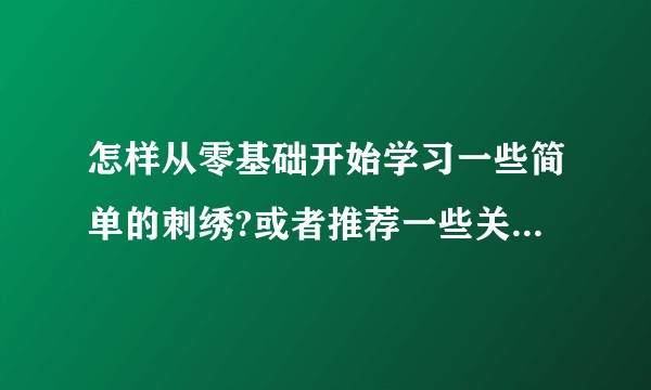 怎样从零基础开始学习一些简单的刺绣?或者推荐一些关于刺绣的书籍?