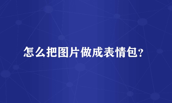 怎么把图片做成表情包？