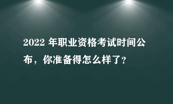2022 年职业资格考试时间公布，你准备得怎么样了？