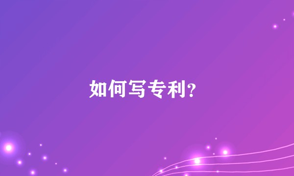 如何写专利？