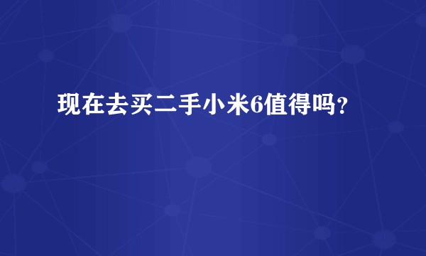 现在去买二手小米6值得吗？