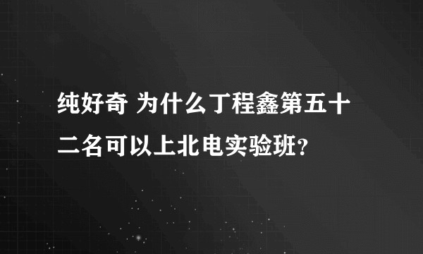 纯好奇 为什么丁程鑫第五十二名可以上北电实验班？