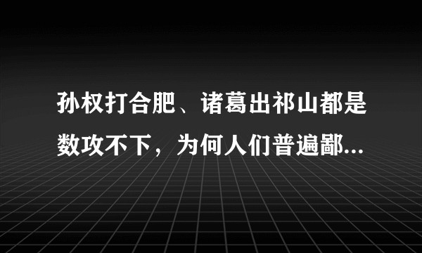 孙权打合肥、诸葛出祁山都是数攻不下，为何人们普遍鄙视孙权的陆战能力？