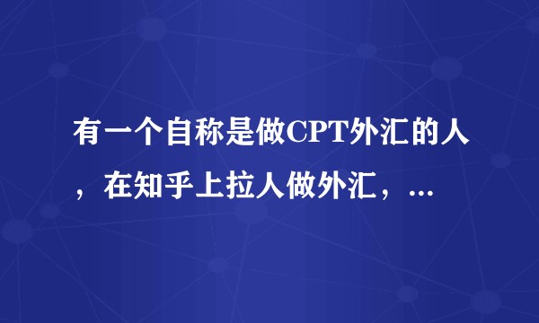 有一个自称是做CPT外汇的人，在知乎上拉人做外汇，微信名叫（言），你们有遇到过吗？