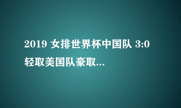 2019 女排世界杯中国队 3:0 轻取美国队豪取 7 连胜，如何评价本场比赛女排的表现？