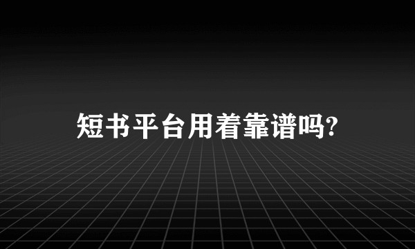 短书平台用着靠谱吗?