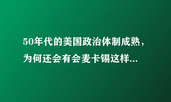 50年代的美国政治体制成熟，为何还会有会麦卡锡这样的人兴风作浪？