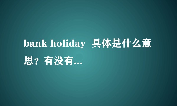 bank holiday  具体是什么意思？有没有详细的解释?