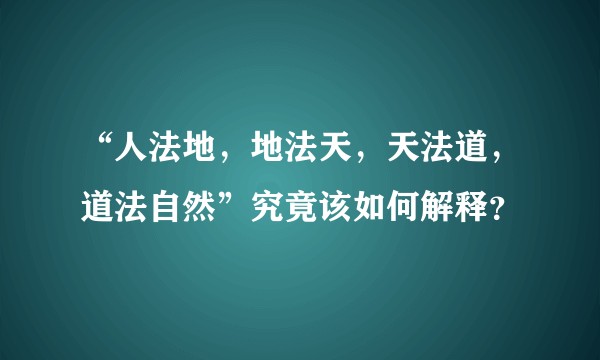 “人法地，地法天，天法道，道法自然”究竟该如何解释？