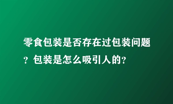 零食包装是否存在过包装问题？包装是怎么吸引人的？