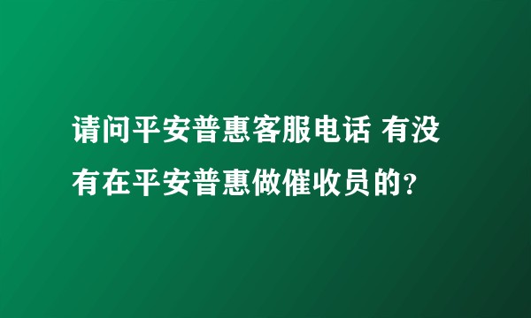 请问平安普惠客服电话 有没有在平安普惠做催收员的？