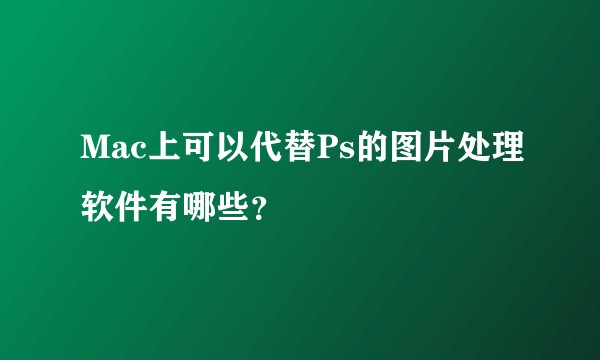 Mac上可以代替Ps的图片处理软件有哪些？
