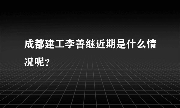 成都建工李善继近期是什么情况呢？