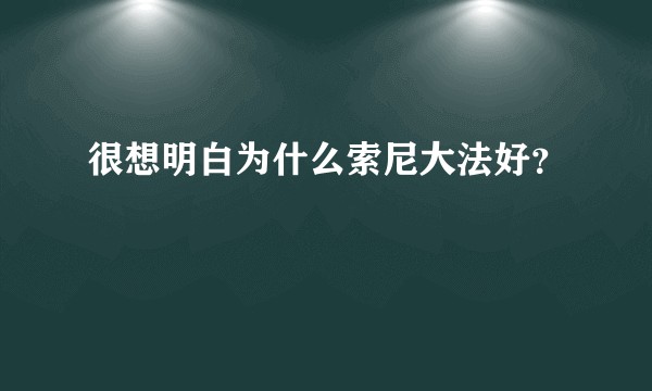 很想明白为什么索尼大法好？