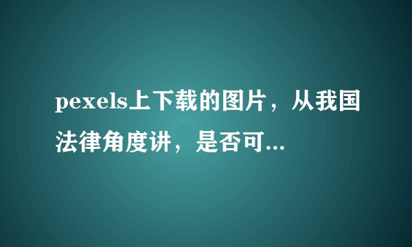 pexels上下载的图片，从我国法律角度讲，是否可作为商用？