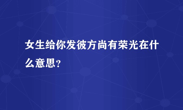 女生给你发彼方尚有荣光在什么意思？