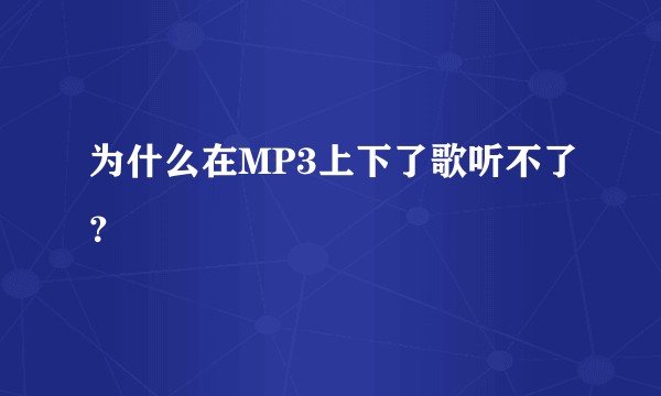 为什么在MP3上下了歌听不了？