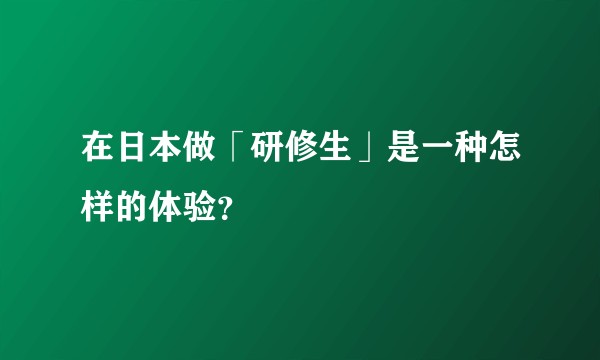 在日本做「研修生」是一种怎样的体验？