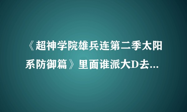 《超神学院雄兵连第二季太阳系防御篇》里面谁派大D去处决蔷薇的？