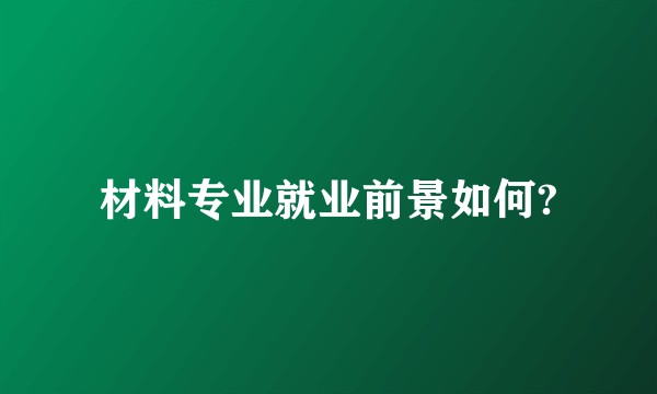 材料专业就业前景如何?
