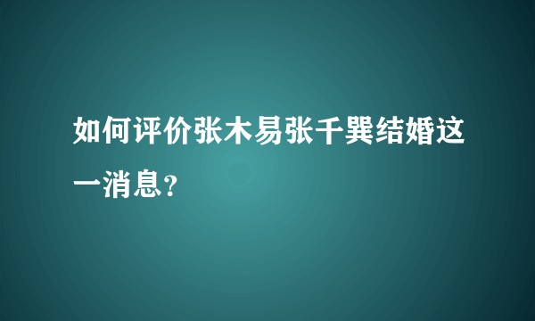 如何评价张木易张千巽结婚这一消息？