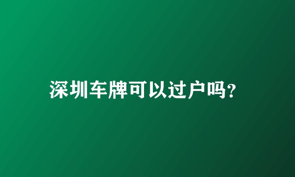 深圳车牌可以过户吗？