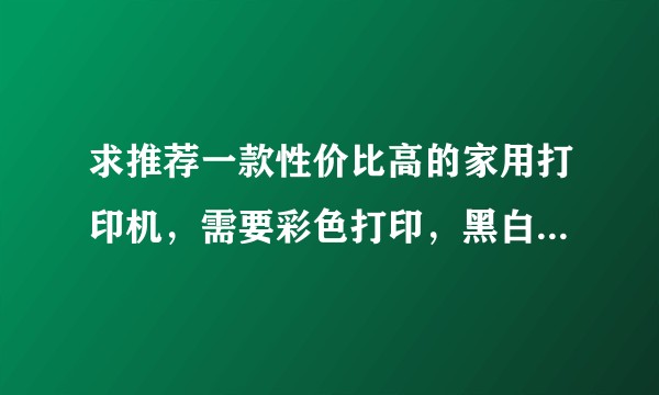 求推荐一款性价比高的家用打印机，需要彩色打印，黑白打的少，一个星期打印一次两次?