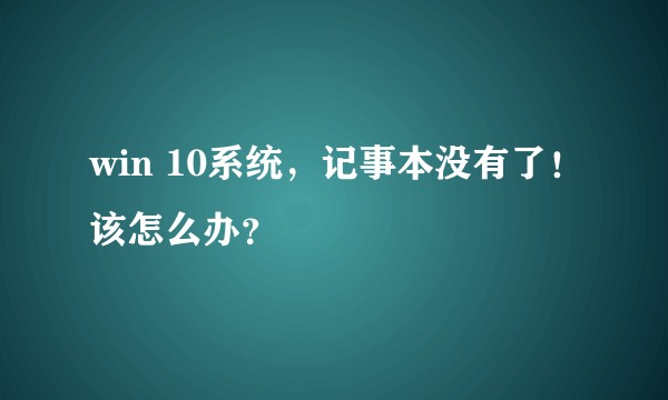 win 10系统，记事本没有了！该怎么办？