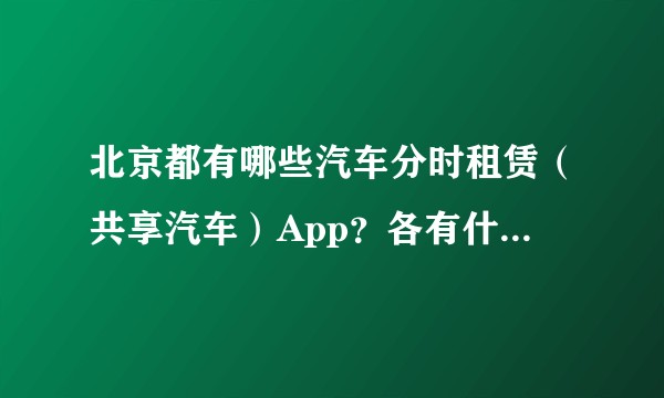 北京都有哪些汽车分时租赁（共享汽车）App？各有什么特色？