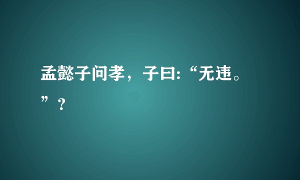 孟懿子问孝，子曰:“无违。”？