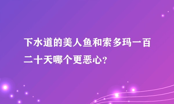 下水道的美人鱼和索多玛一百二十天哪个更恶心？