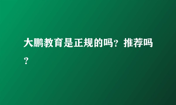 大鹏教育是正规的吗？推荐吗？