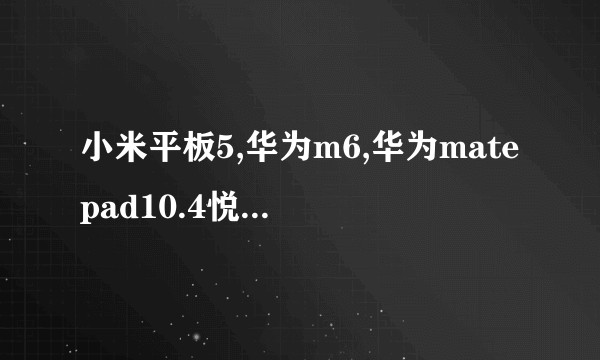 小米平板5,华为m6,华为matepad10.4悦动版哪个更值得入手?平时用来上课，偶尔打游戏?