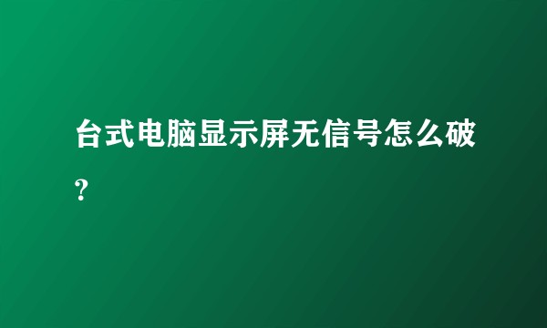 台式电脑显示屏无信号怎么破？