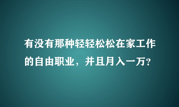 有没有那种轻轻松松在家工作的自由职业，并且月入一万？