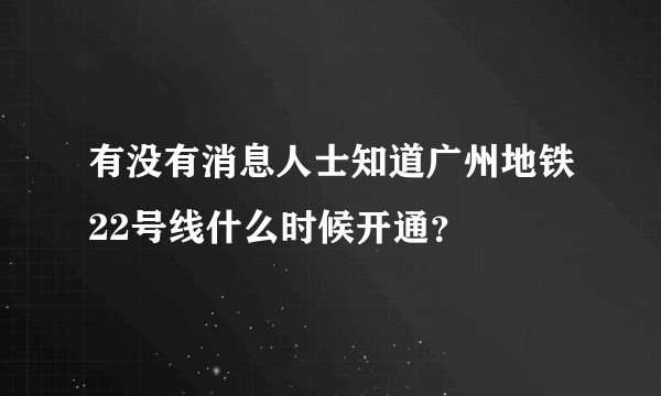 有没有消息人士知道广州地铁22号线什么时候开通？